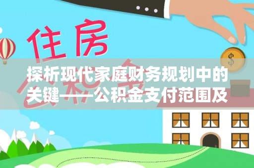 新邱探析现代家庭财务规划中的关键——公积金支付范围及其影响
