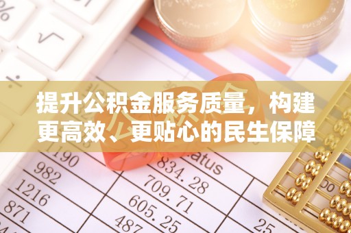 新邱提升公积金服务质量，构建更高效、更贴心的民生保障体系