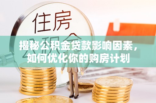 新邱揭秘公积金贷款影响因素，如何优化你的购房计划