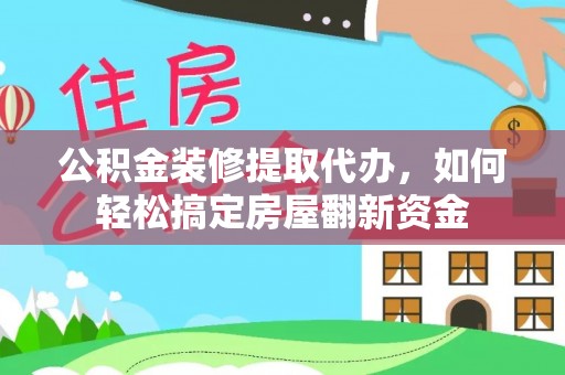 新邱公积金装修提取代办，如何轻松搞定房屋翻新资金