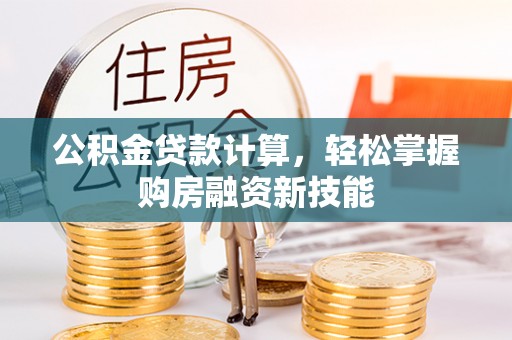 新邱公积金贷款计算，轻松掌握购房融资新技能