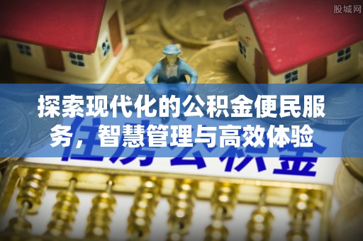 新邱探索现代化的公积金便民服务，智慧管理与高效体验