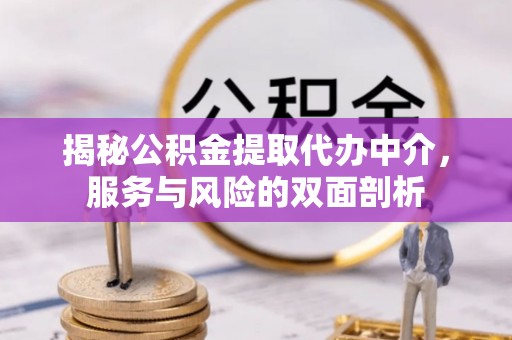 新邱揭秘公积金提取代办中介，服务与风险的双面剖析
