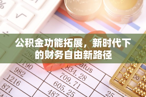 新邱公积金功能拓展，新时代下的财务自由新路径