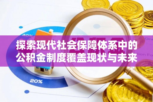 新邱探索现代社会保障体系中的公积金制度覆盖现状与未来