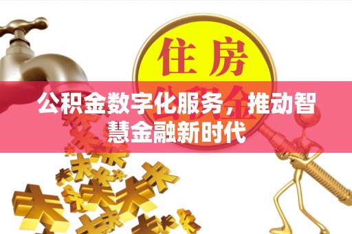 新邱公积金数字化服务，推动智慧金融新时代