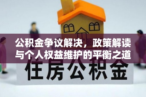 新邱公积金争议解决，政策解读与个人权益维护的平衡之道