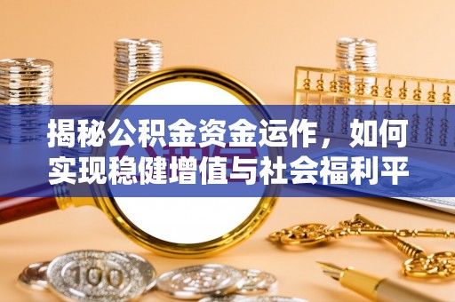 新邱揭秘公积金资金运作，如何实现稳健增值与社会福利平衡