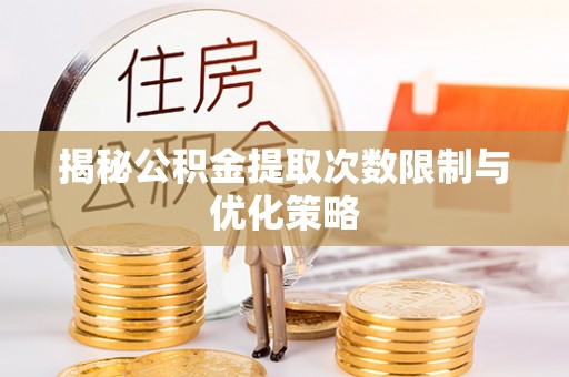 新邱揭秘公积金提取次数限制与优化策略