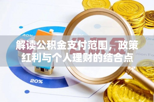 新邱解读公积金支付范围，政策红利与个人理财的结合点