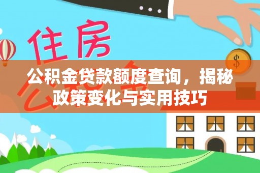 新邱公积金贷款额度查询，揭秘政策变化与实用技巧