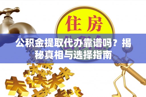 新邱公积金提取代办靠谱吗？揭秘真相与选择指南