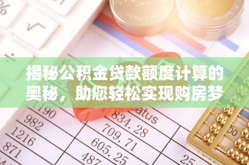 新邱揭秘公积金贷款额度计算的奥秘，助您轻松实现购房梦想