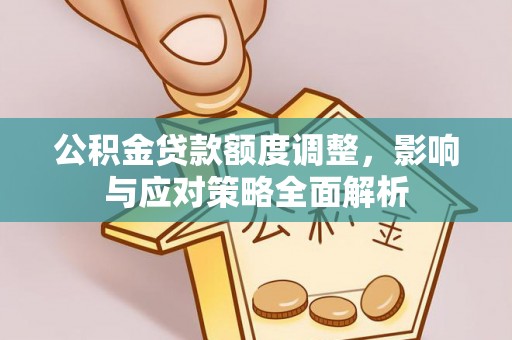 新邱公积金贷款额度调整，影响与应对策略全面解析