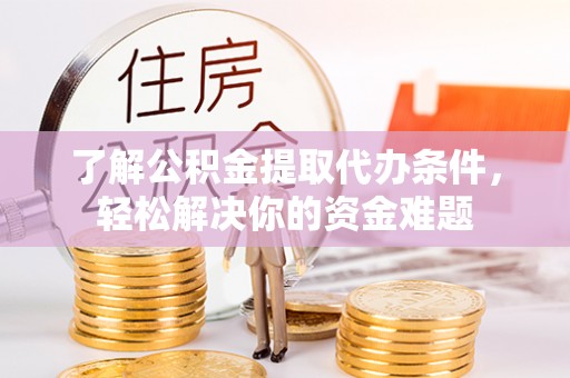 新邱了解公积金提取代办条件，轻松解决你的资金难题