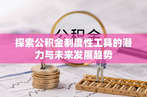 新邱探索公积金制度性工具的潜力与未来发展趋势