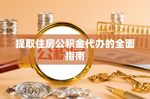 新邱提取住房公积金代办的全面指南
