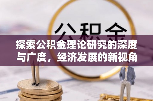 新邱探索公积金理论研究的深度与广度，经济发展的新视角