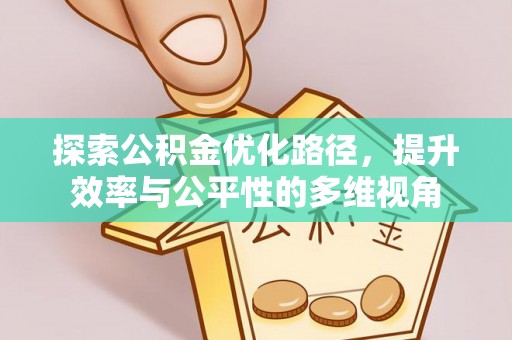 新邱探索公积金优化路径，提升效率与公平性的多维视角
