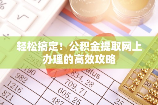 新邱轻松搞定！公积金提取网上办理的高效攻略