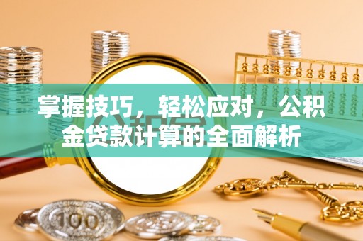 新邱掌握技巧，轻松应对，公积金贷款计算的全面解析