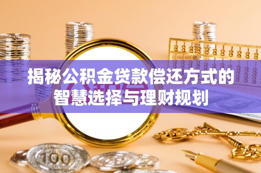 新邱揭秘公积金贷款偿还方式的智慧选择与理财规划