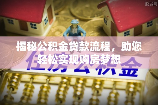 新邱揭秘公积金贷款流程，助您轻松实现购房梦想