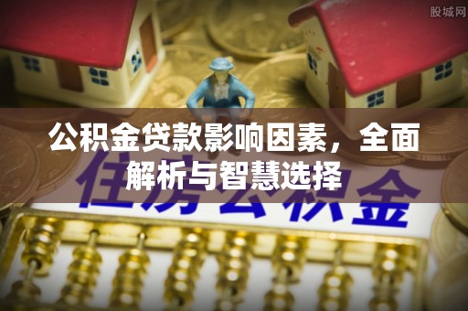 新邱公积金贷款影响因素，全面解析与智慧选择