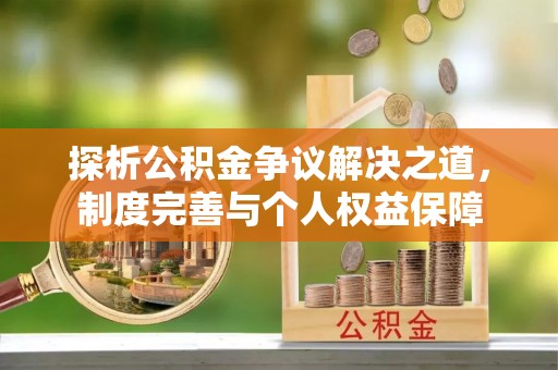 新邱探析公积金争议解决之道，制度完善与个人权益保障