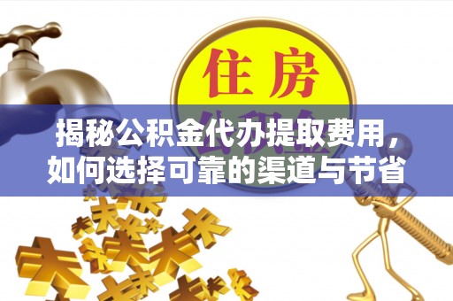 新邱揭秘公积金代办提取费用，如何选择可靠的渠道与节省成本