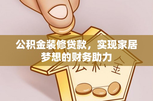 新邱公积金装修贷款，实现家居梦想的财务助力