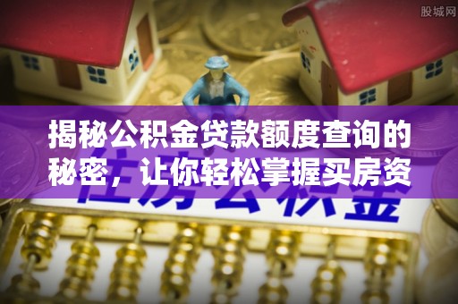新邱揭秘公积金贷款额度查询的秘密，让你轻松掌握买房资金规划