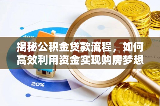 新邱揭秘公积金贷款流程，如何高效利用资金实现购房梦想