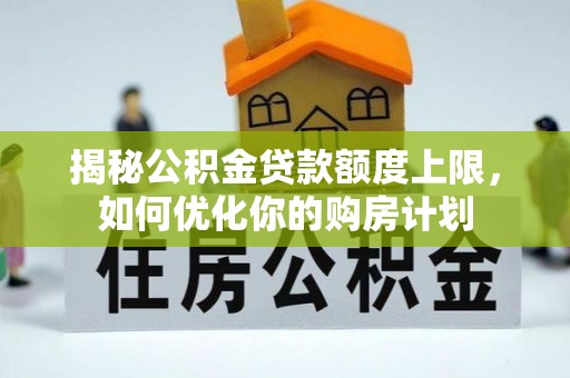 新邱揭秘公积金贷款额度上限，如何优化你的购房计划