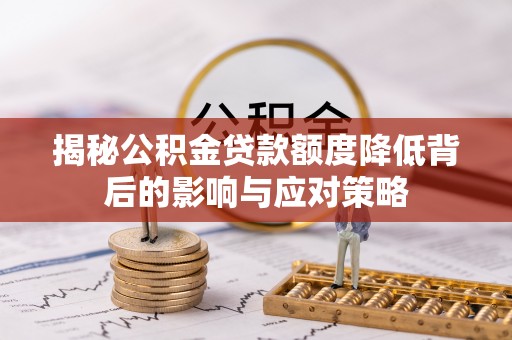 新邱揭秘公积金贷款额度降低背后的影响与应对策略
