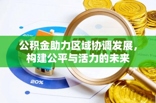 新邱公积金助力区域协调发展，构建公平与活力的未来