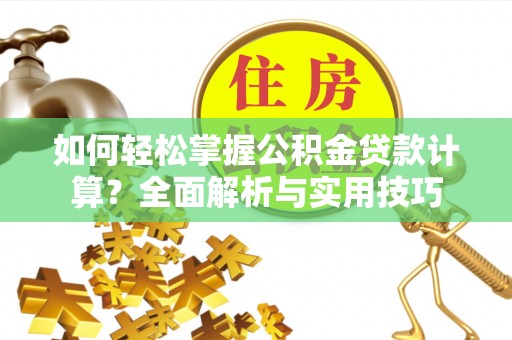新邱如何轻松掌握公积金贷款计算？全面解析与实用技巧