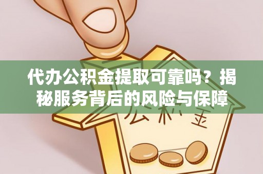 新邱代办公积金提取可靠吗？揭秘服务背后的风险与保障