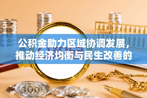 新邱公积金助力区域协调发展，推动经济均衡与民生改善的新引擎