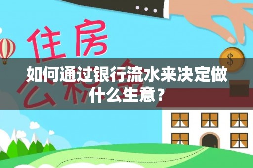 新邱如何通过银行流水来决定做什么生意？