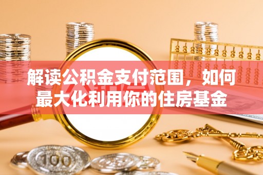 新邱解读公积金支付范围，如何最大化利用你的住房基金
