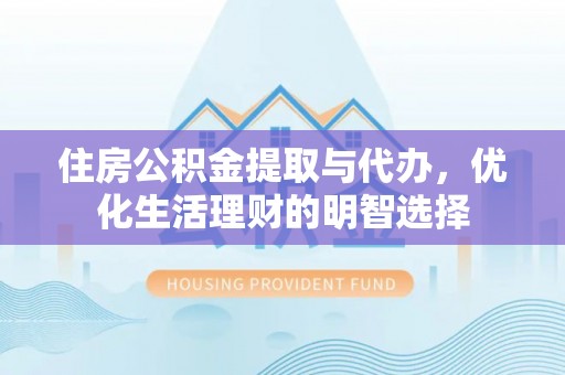 新邱住房公积金提取与代办，优化生活理财的明智选择