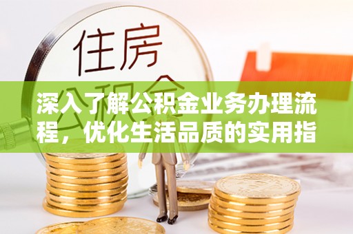 新邱深入了解公积金业务办理流程，优化生活品质的实用指南