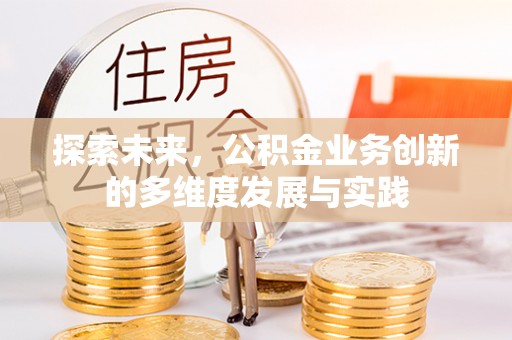新邱探索未来，公积金业务创新的多维度发展与实践