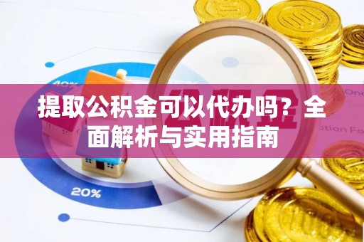 新邱提取公积金可以代办吗？全面解析与实用指南
