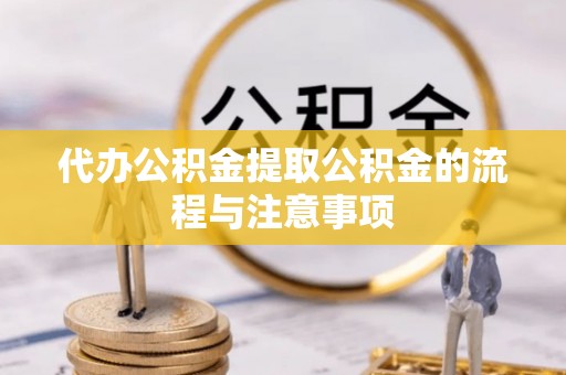 新邱代办公积金提取公积金的流程与注意事项