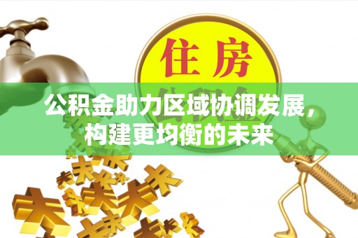 新邱公积金助力区域协调发展，构建更均衡的未来