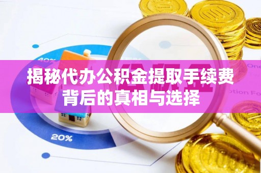 新邱揭秘代办公积金提取手续费背后的真相与选择