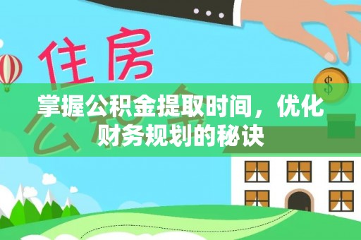 新邱掌握公积金提取时间，优化财务规划的秘诀
