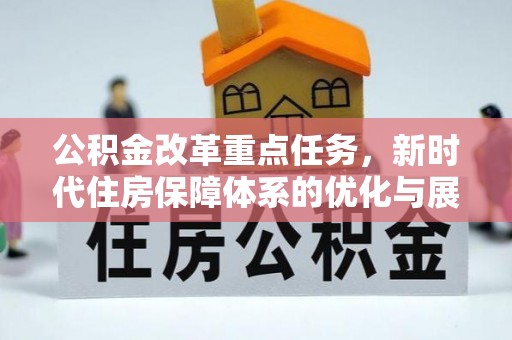 新邱公积金改革重点任务，新时代住房保障体系的优化与展望